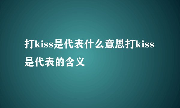 打kiss是代表什么意思打kiss是代表的含义