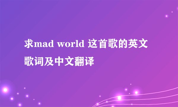 求mad world 这首歌的英文歌词及中文翻译