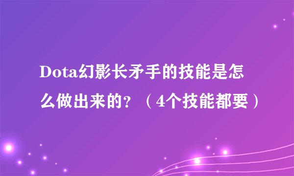 Dota幻影长矛手的技能是怎么做出来的？（4个技能都要）