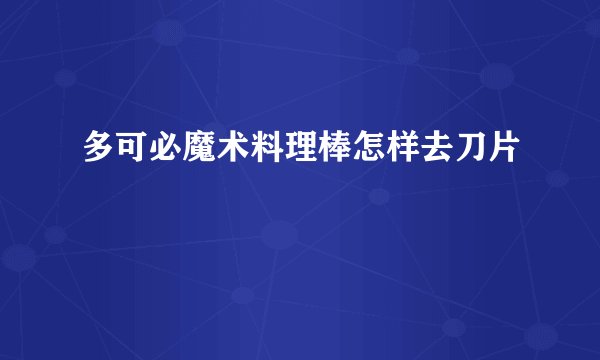 多可必魔术料理棒怎样去刀片