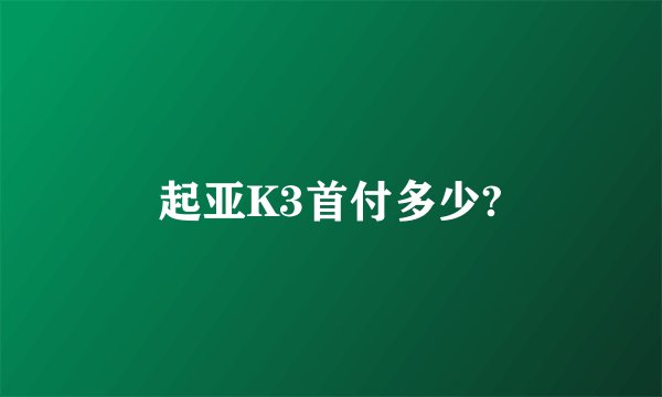 起亚K3首付多少?