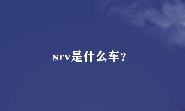 srv是什么车？
