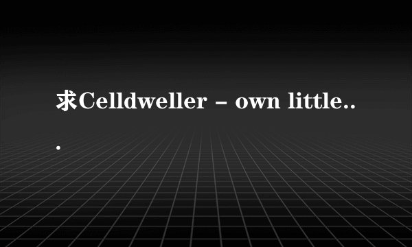求Celldweller - own little world的歌词翻译！要人工的,行数要和英文对齐！