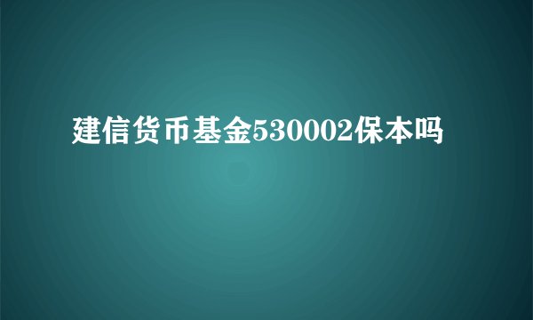 建信货币基金530002保本吗