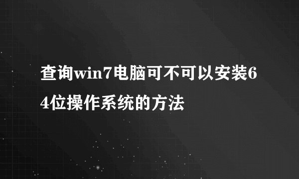 查询win7电脑可不可以安装64位操作系统的方法