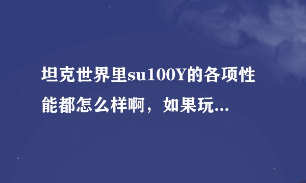 坦克世界里su100Y的各项性能都怎么样啊，如果玩过2000场能驾驭得了么，一般都可以装什么配件啊