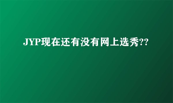JYP现在还有没有网上选秀??