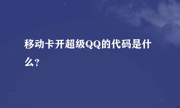 移动卡开超级QQ的代码是什么？