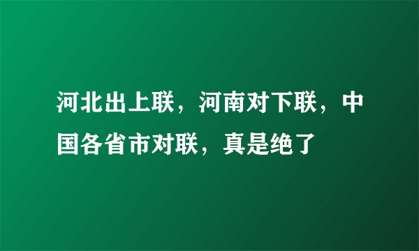 河北出上联，河南对下联，中国各省市对联，真是绝了