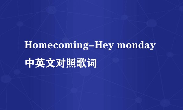 Homecoming-Hey monday中英文对照歌词