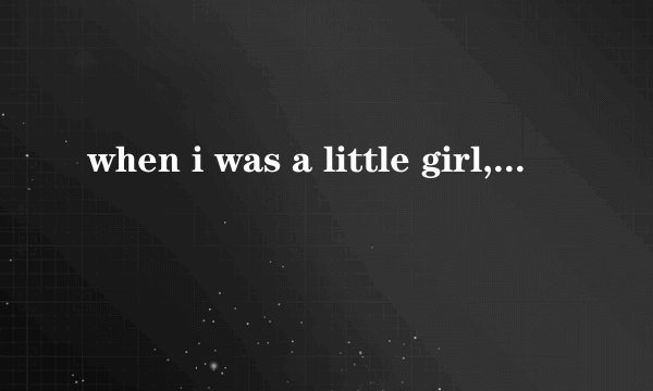when i was a little girl,i used to play...全文翻译