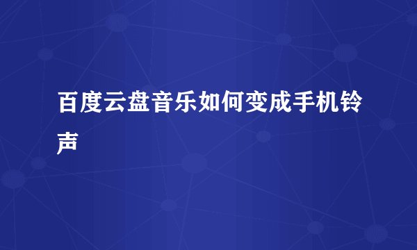 百度云盘音乐如何变成手机铃声