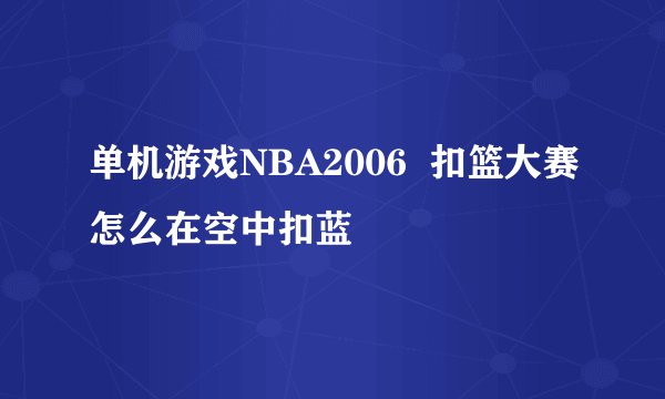 单机游戏NBA2006  扣篮大赛怎么在空中扣蓝