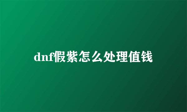 dnf假紫怎么处理值钱