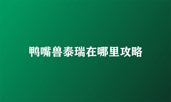 鸭嘴兽泰瑞在哪里攻略
