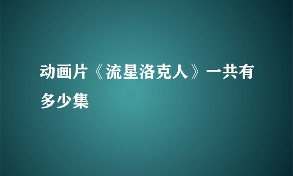 动画片《流星洛克人》一共有多少集