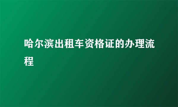 哈尔滨出租车资格证的办理流程