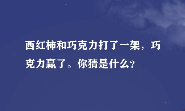 西红柿和巧克力打了一架，巧克力赢了。你猜是什么？