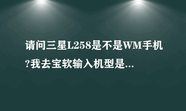 请问三星L258是不是WM手机?我去宝软输入机型是WM操作系统到底是不是。