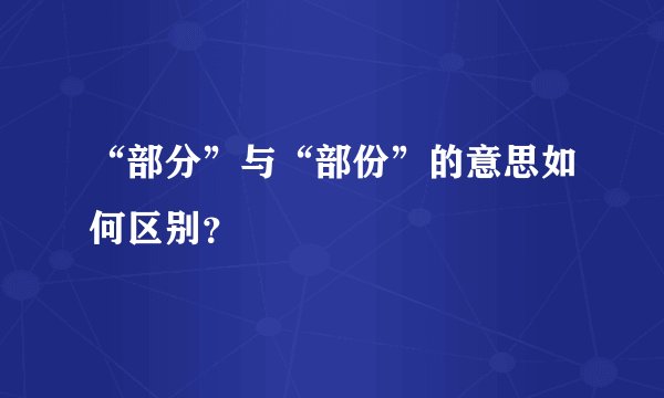 “部分”与“部份”的意思如何区别？