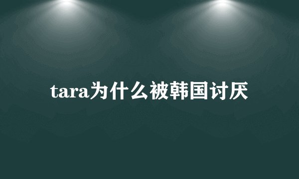 tara为什么被韩国讨厌