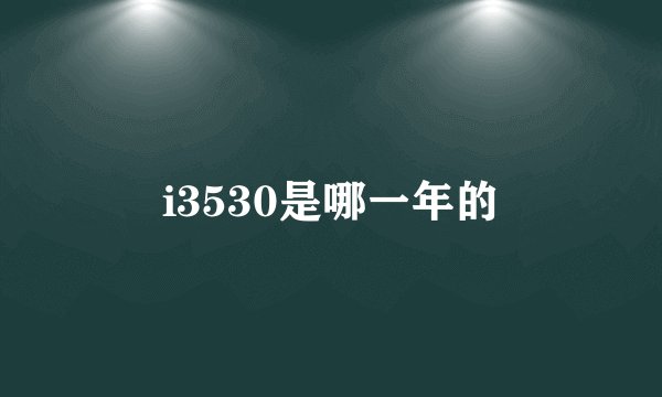 i3530是哪一年的