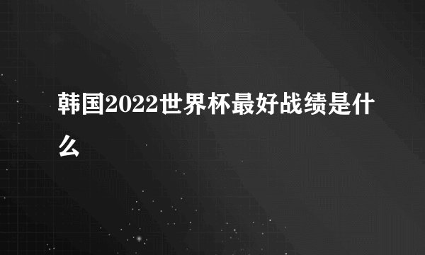 韩国2022世界杯最好战绩是什么