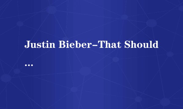 Justin Bieber-That Should Be Me 中英文歌词