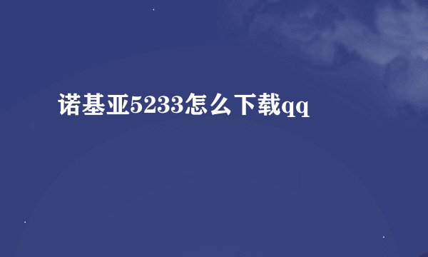 诺基亚5233怎么下载qq
