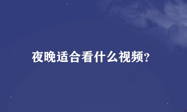 夜晚适合看什么视频？