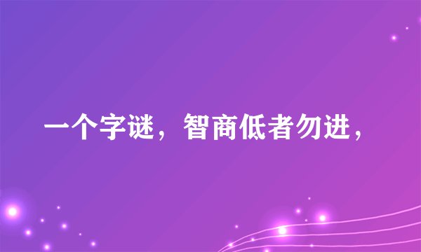 一个字谜，智商低者勿进，