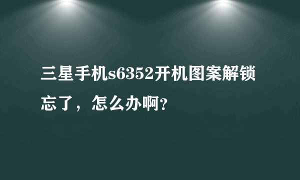 三星手机s6352开机图案解锁忘了，怎么办啊？