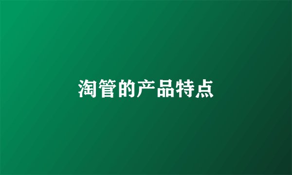淘管的产品特点