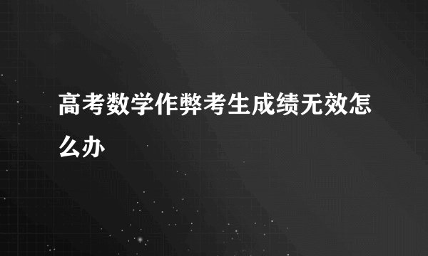 高考数学作弊考生成绩无效怎么办