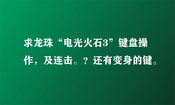 求龙珠“电光火石3”键盘操作，及连击。？还有变身的键。