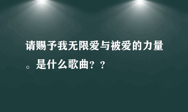 请赐予我无限爱与被爱的力量。是什么歌曲？？