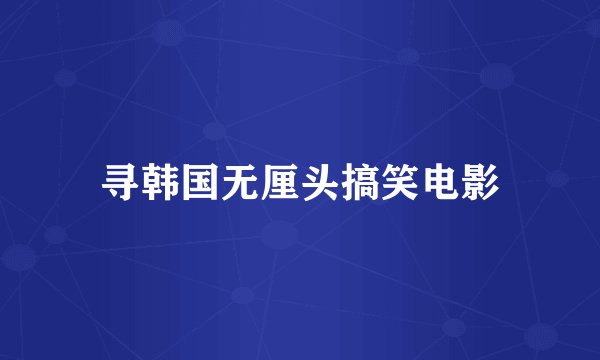 寻韩国无厘头搞笑电影