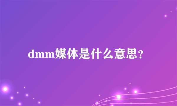 dmm媒体是什么意思？
