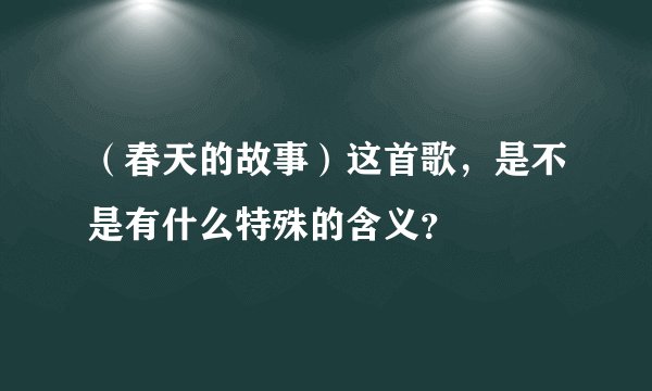 （春天的故事）这首歌，是不是有什么特殊的含义？