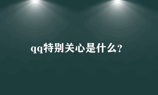 qq特别关心是什么？