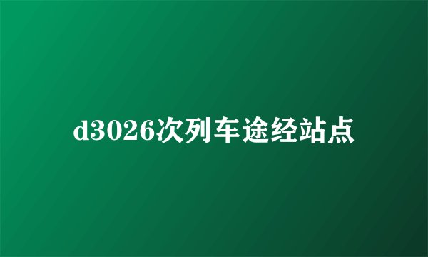 d3026次列车途经站点