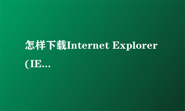 怎样下载Internet Explorer (IE) 5.0-7.0浏览器
