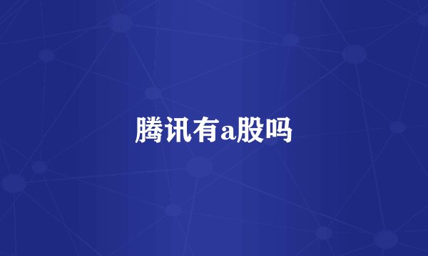 腾讯有a股吗