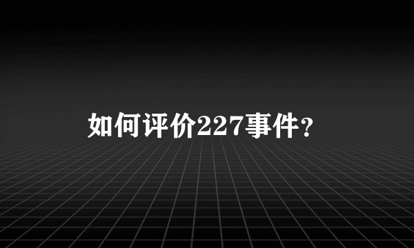 如何评价227事件？