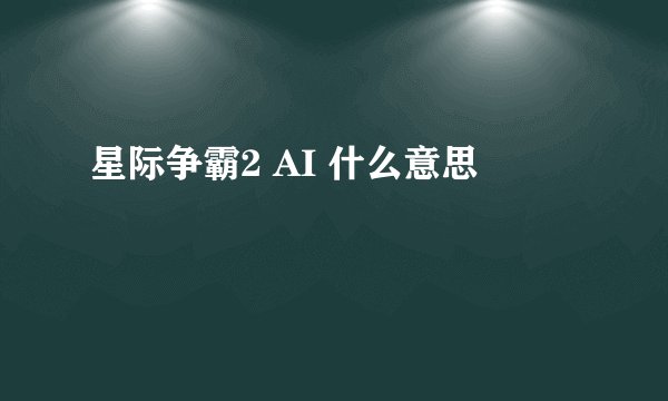 星际争霸2 AI 什么意思