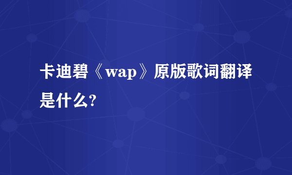 卡迪碧《wap》原版歌词翻译是什么?