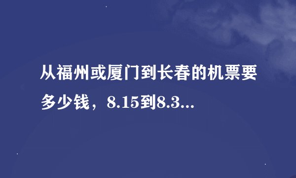从福州或厦门到长春的机票要多少钱，8.15到8.30之间有几折优惠，说明越详细越好，谢谢！