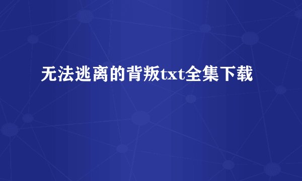无法逃离的背叛txt全集下载