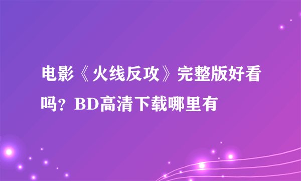 电影《火线反攻》完整版好看吗？BD高清下载哪里有