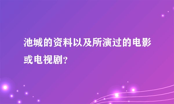 池城的资料以及所演过的电影或电视剧？
